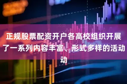 正规股票配资开户各高校组织开展了一系列内容丰富、形式多样的活动