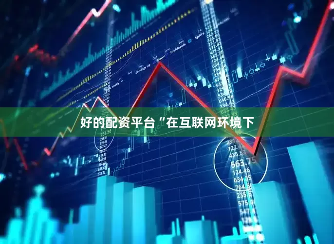 好的配资平台　　“在互联网环境下