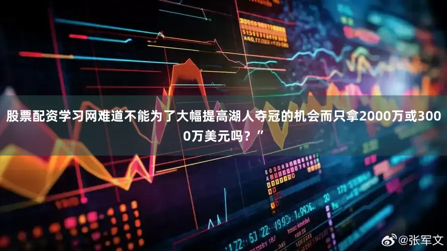 股票配资学习网难道不能为了大幅提高湖人夺冠的机会而只拿2000万或3000万美元吗？”