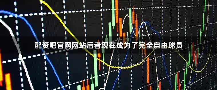 配资吧官网网站后者现在成为了完全自由球员