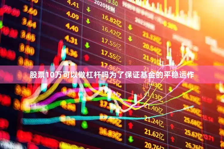 股票10万可以做杠杆吗为了保证基金的平稳运作