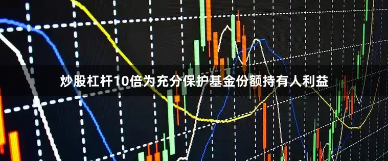 炒股杠杆10倍为充分保护基金份额持有人利益