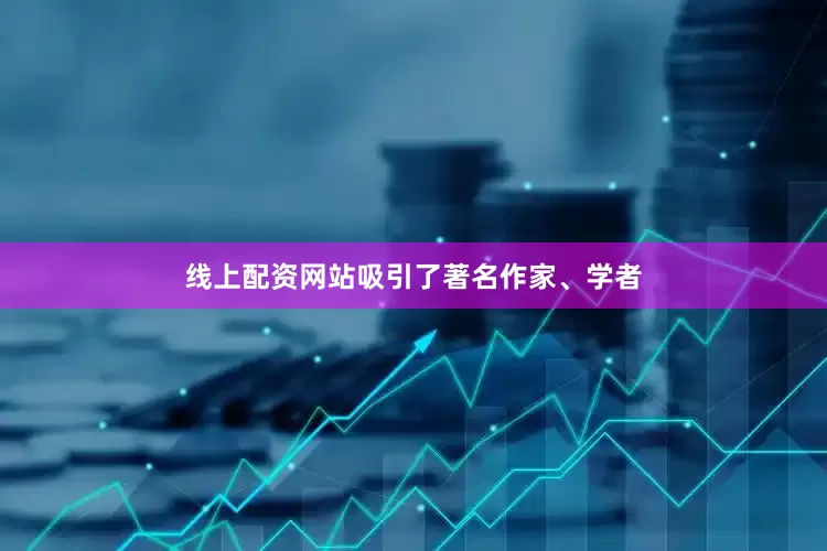 线上配资网站吸引了著名作家、学者