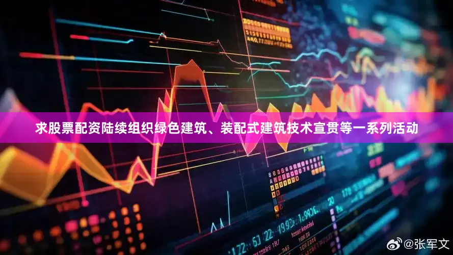 求股票配资陆续组织绿色建筑、装配式建筑技术宣贯等一系列活动