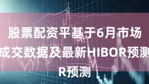 股票配资平基于6月市场成交数据及最新HIBOR预测