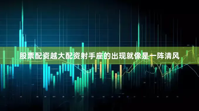 股票配资越大配资射手座的出现就像是一阵清风