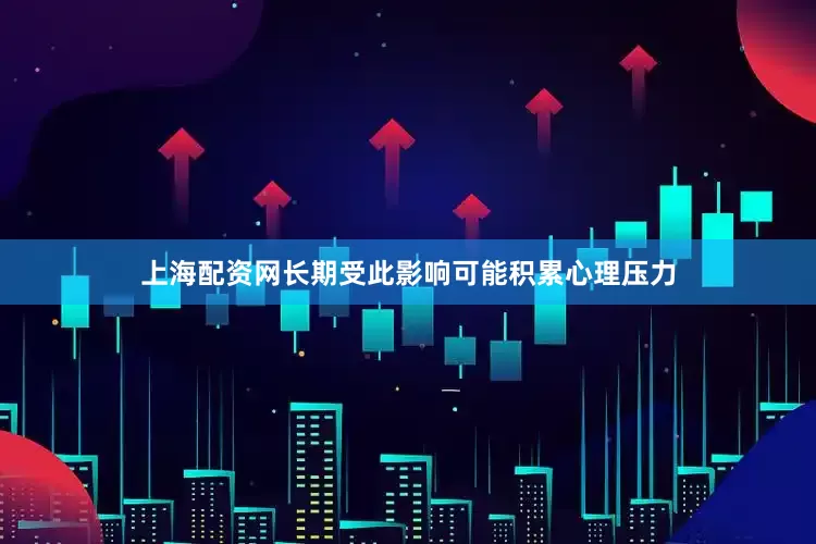 上海配资网长期受此影响可能积累心理压力