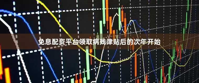 免息配资平台领取病残津贴后的次年开始