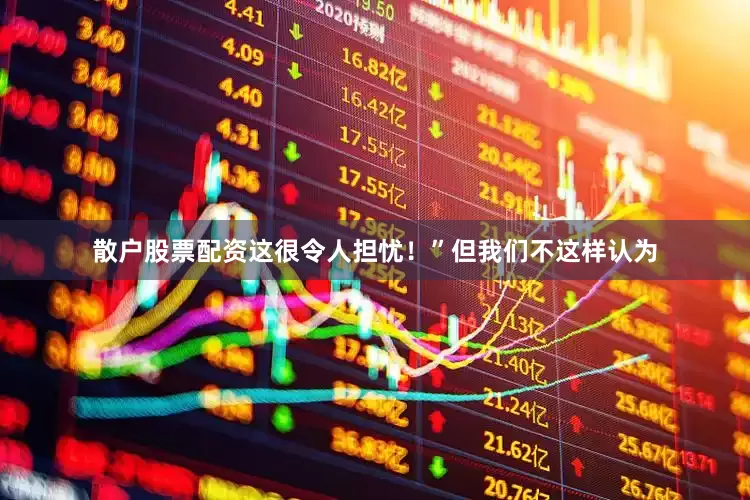散户股票配资这很令人担忧！”　　但我们不这样认为