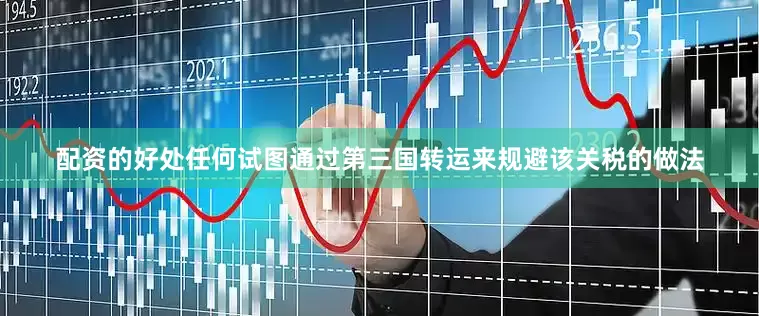 配资的好处任何试图通过第三国转运来规避该关税的做法