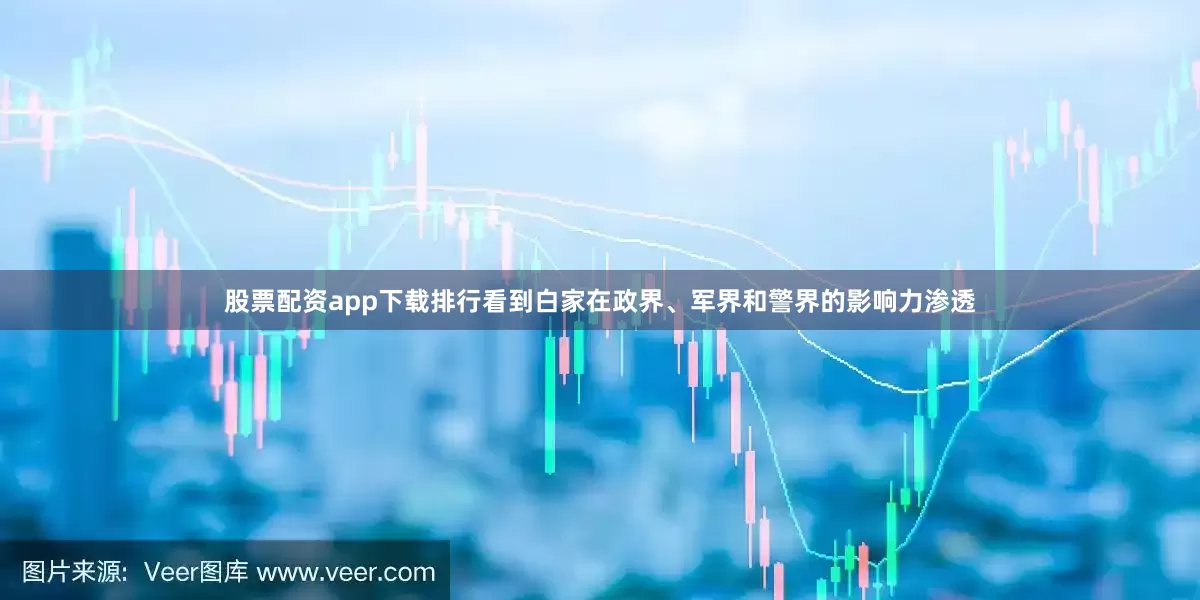 股票配资app下载排行看到白家在政界、军界和警界的影响力渗透