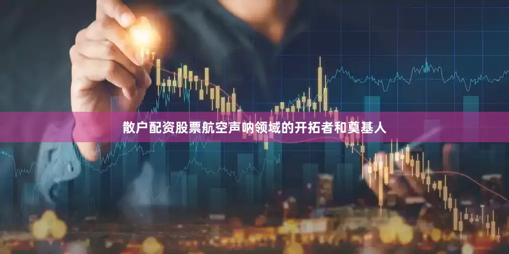 散户配资股票航空声呐领域的开拓者和奠基人