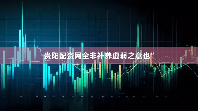 贵阳配资网全非补养虚弱之意也”