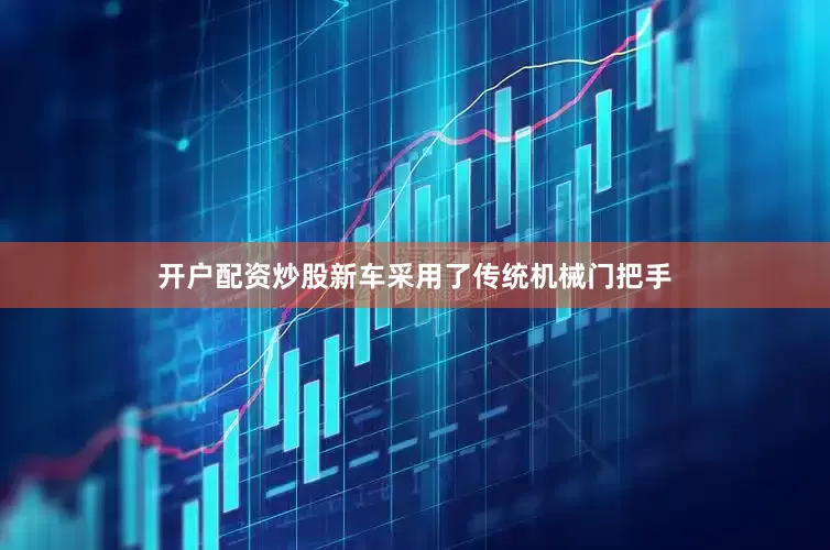 开户配资炒股新车采用了传统机械门把手