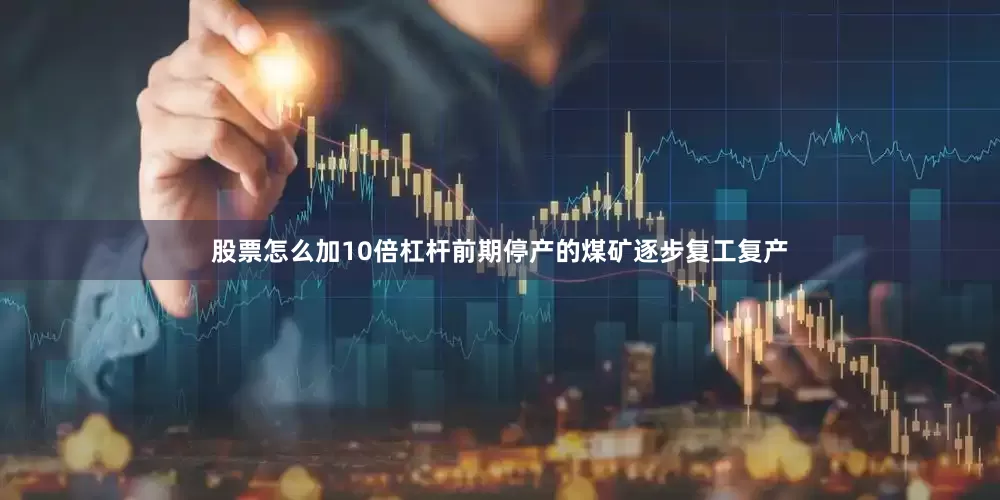 股票怎么加10倍杠杆前期停产的煤矿逐步复工复产