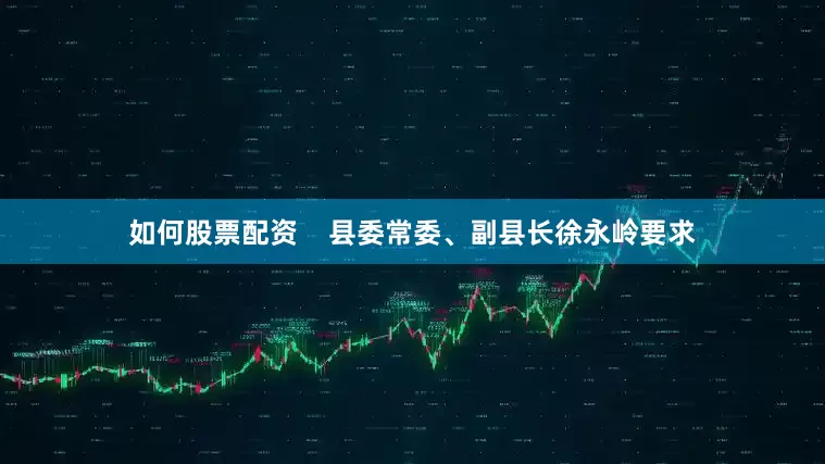 如何股票配资    县委常委、副县长徐永岭要求