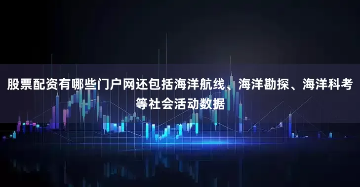 股票配资有哪些门户网还包括海洋航线、海洋勘探、海洋科考等社会活动数据