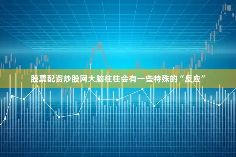 股票配资炒股网大脑往往会有一些特殊的“反应”