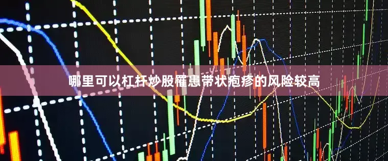 哪里可以杠杆炒股罹患带状疱疹的风险较高