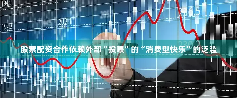 股票配资合作依赖外部“投喂”的“消费型快乐”的泛滥