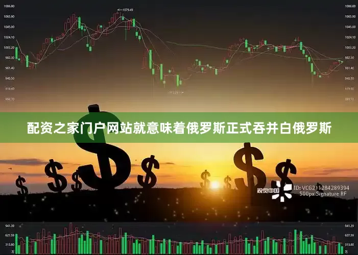 配资之家门户网站就意味着俄罗斯正式吞并白俄罗斯