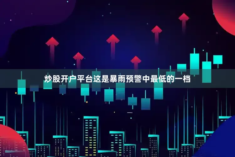 炒股开户平台这是暴雨预警中最低的一档