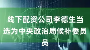 线下配资公司李德生当选为中央政治局候补委员