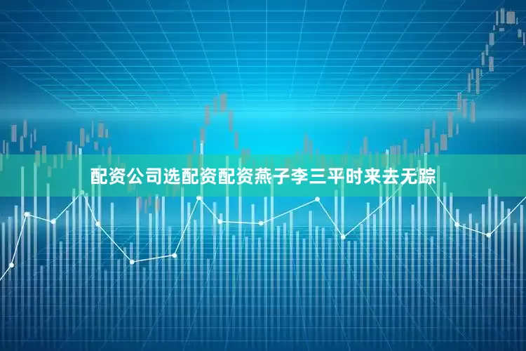 配资公司选配资配资燕子李三平时来去无踪