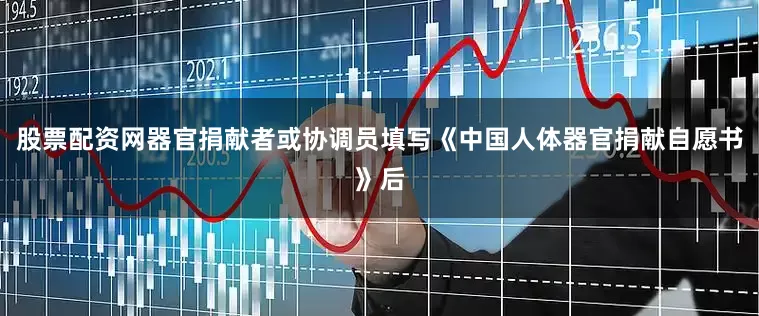 股票配资网器官捐献者或协调员填写《中国人体器官捐献自愿书》后