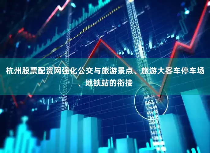 杭州股票配资网强化公交与旅游景点、旅游大客车停车场、地铁站的衔接