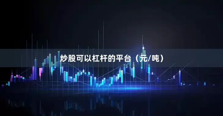 炒股可以杠杆的平台（元/吨）