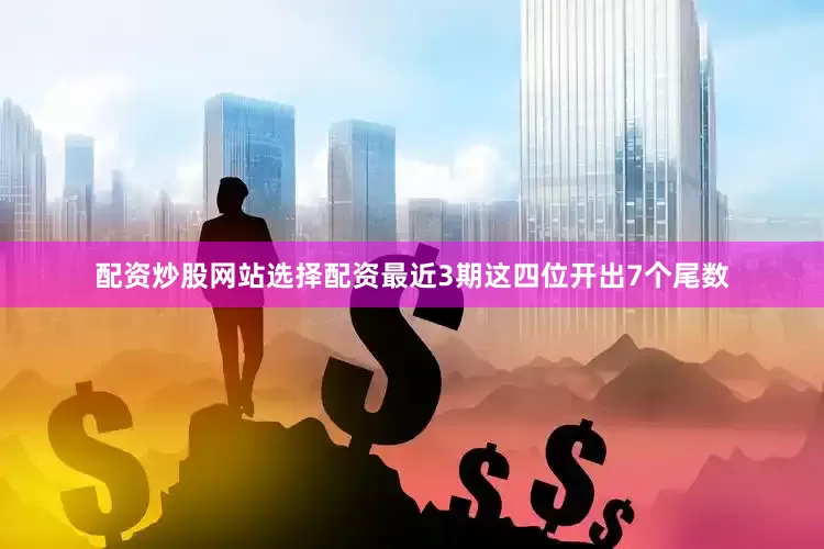配资炒股网站选择配资最近3期这四位开出7个尾数