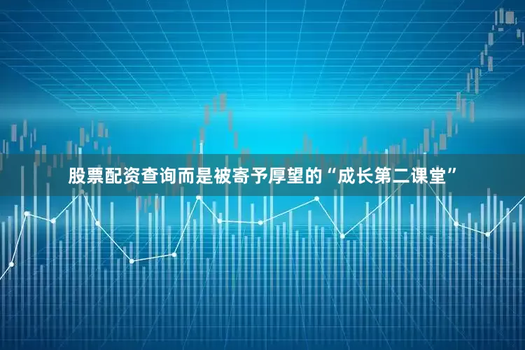 股票配资查询而是被寄予厚望的“成长第二课堂”