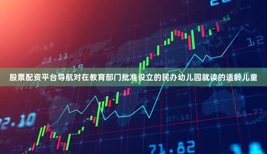 股票配资平台导航对在教育部门批准设立的民办幼儿园就读的适龄儿童