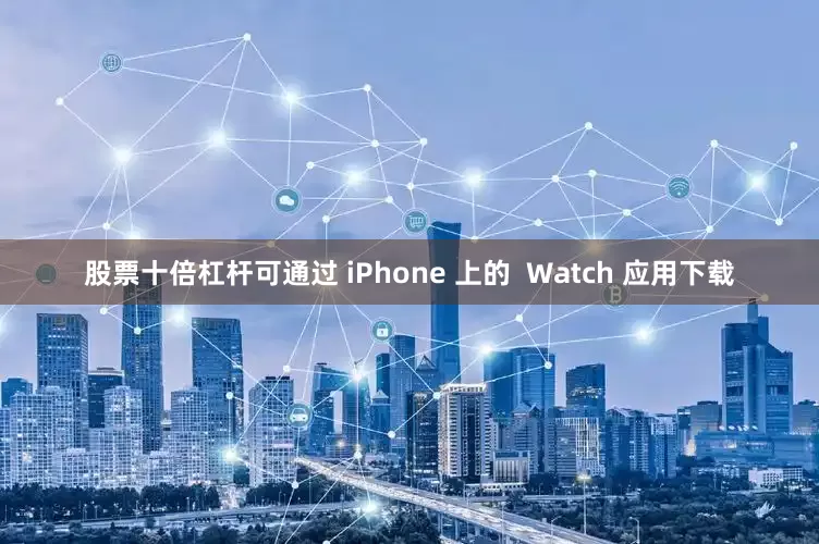 股票十倍杠杆可通过 iPhone 上的  Watch 应用下载