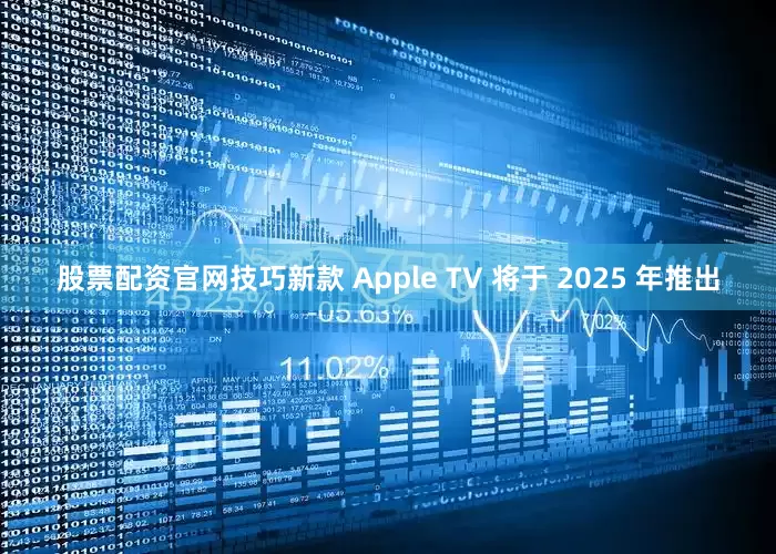 股票配资官网技巧新款 Apple TV 将于 2025 年推出