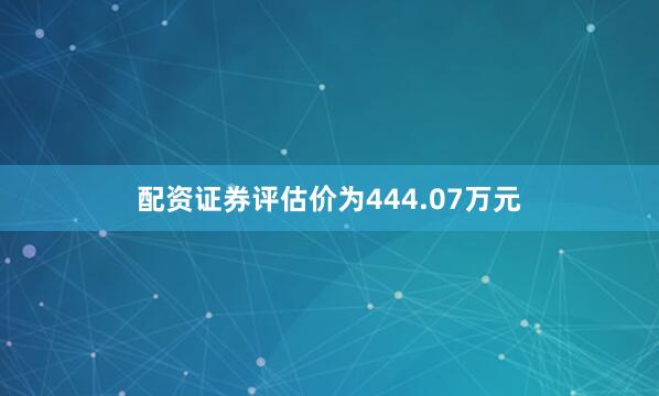 配资证券评估价为444.07万元