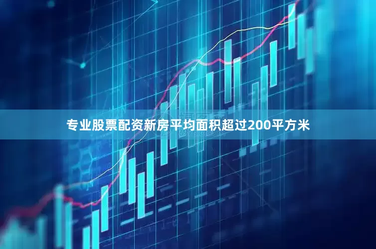 专业股票配资新房平均面积超过200平方米