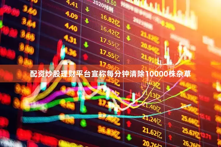 配资炒股理财平台宣称每分钟清除10000株杂草