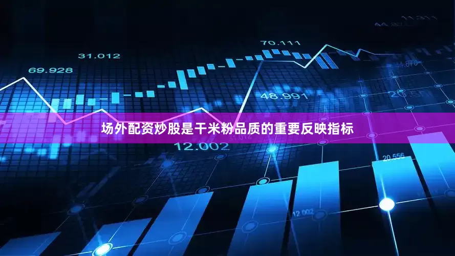 场外配资炒股是干米粉品质的重要反映指标