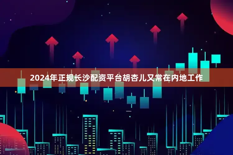 2024年正规长沙配资平台胡杏儿又常在内地工作