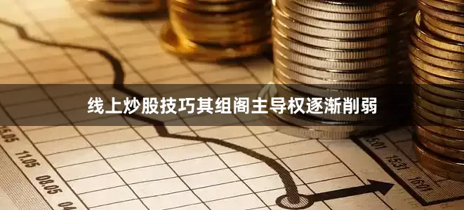 线上炒股技巧其组阁主导权逐渐削弱