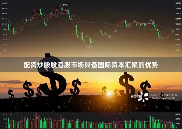 配资炒股股港股市场具备国际资本汇聚的优势
