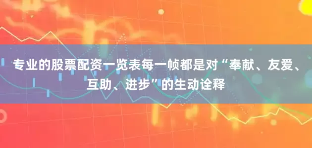专业的股票配资一览表每一帧都是对“奉献、友爱、互助、进步”的生动诠释