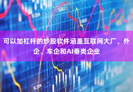 可以加杠杆的炒股软件涵盖互联网大厂、外企、车企和AI垂类企业
