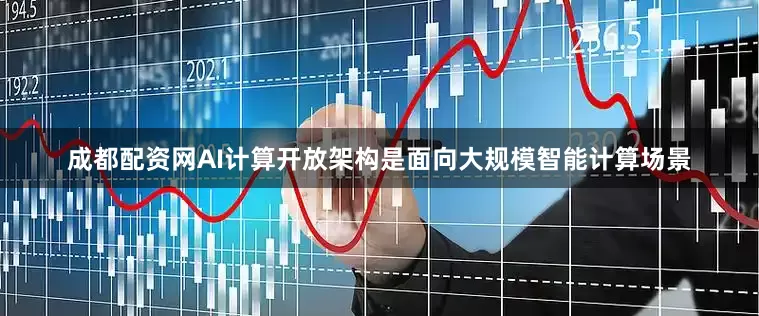 成都配资网　　AI计算开放架构是面向大规模智能计算场景