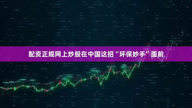 配资正规网上炒股在中国这招“环保妙手”面前