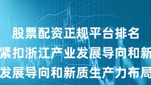 股票配资正规平台排名本次招聘紧扣浙江产业发展导向和新质生产力布局